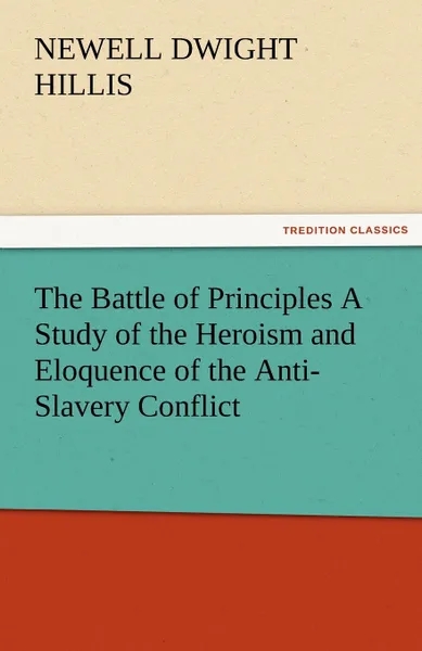 Обложка книги The Battle of Principles a Study of the Heroism and Eloquence of the Anti-Slavery Conflict, Newell Dwight Hillis