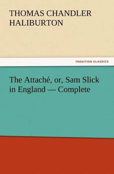 Обложка книги The Attache, or, Sam Slick in England - Complete, Thomas Chandler Haliburton