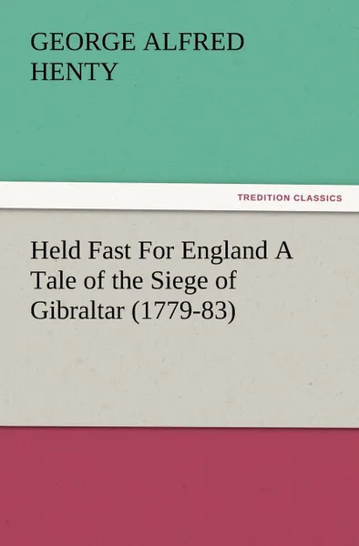 Обложка книги Held Fast for England a Tale of the Siege of Gibraltar (1779-83), G. A. Henty