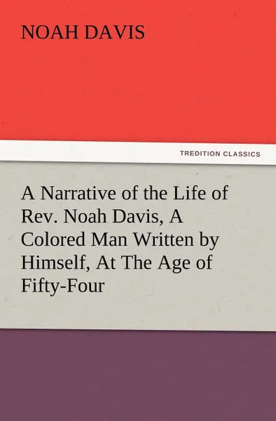 Обложка книги A Narrative of the Life of REV. Noah Davis, a Colored Man Written by Himself, at the Age of Fifty-Four, Noah Davis