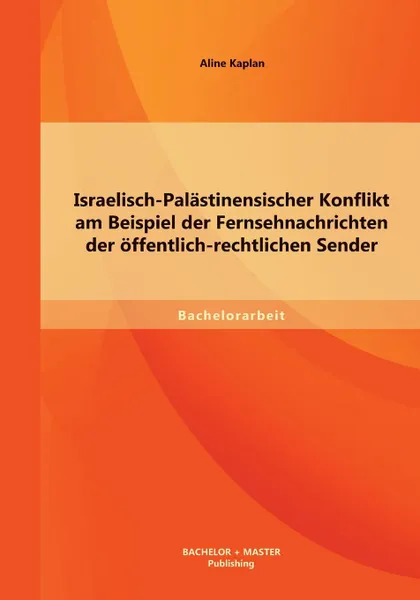 Обложка книги Israelisch-Palastinensischer Konflikt am Beispiel der Fernsehnachrichten der offentlich-rechtlichen Sender, Aline Kaplan