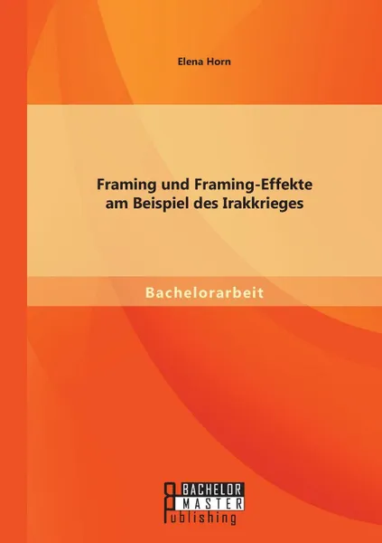 Обложка книги Framing Und Framing-Effekte Am Beispiel Des Irakkrieges, Elena Horn