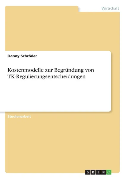 Обложка книги Kostenmodelle zur Begrundung von TK-Regulierungsentscheidungen, Danny Schröder