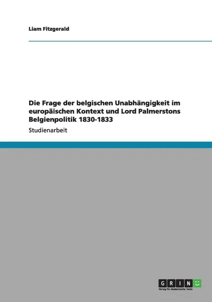 Обложка книги Die Frage der belgischen Unabhangigkeit im europaischen Kontext und Lord Palmerstons Belgienpolitik 1830-1833, Liam Fitzgerald