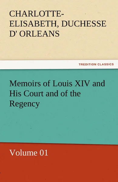 Обложка книги Memoirs of Louis XIV and His Court and of the Regency - Volume 01, Charlotte-Elisabeth Duchesse D. Orleans