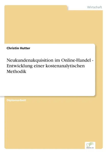 Обложка книги Neukundenakquisition im Online-Handel - Entwicklung einer kostenanalytischen Methodik, Christin Hutter