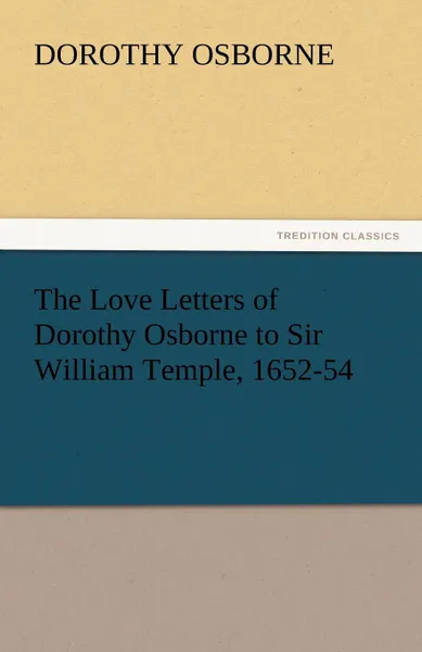 Обложка книги The Love Letters of Dorothy Osborne to Sir William Temple, 1652-54, Dorothy Osborne