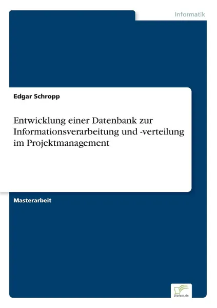 Обложка книги Entwicklung einer Datenbank zur Informationsverarbeitung und -verteilung im Projektmanagement, Edgar Schropp