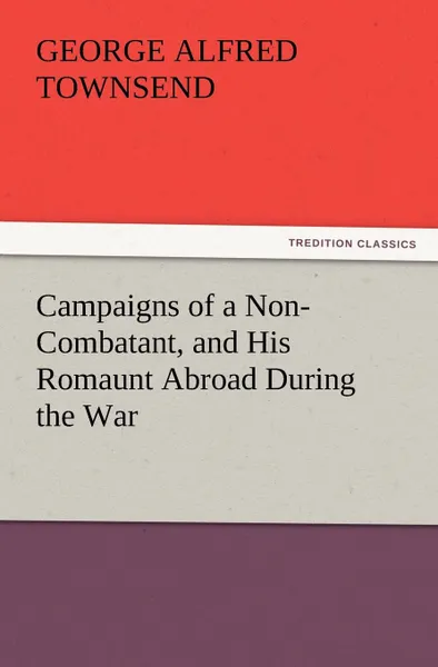 Обложка книги Campaigns of a Non-Combatant, and His Romaunt Abroad During the War, George Alfred Townsend