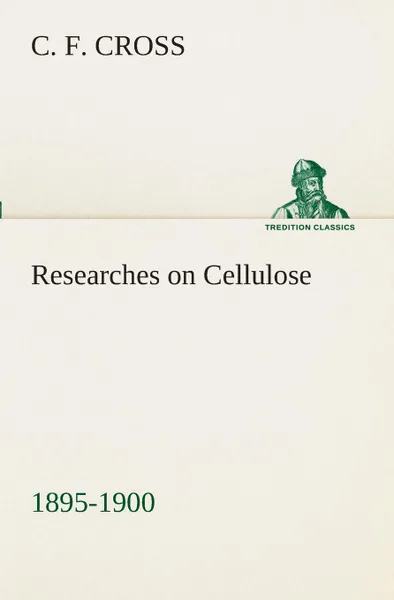 Обложка книги Researches on Cellulose 1895-1900, C. F. Cross