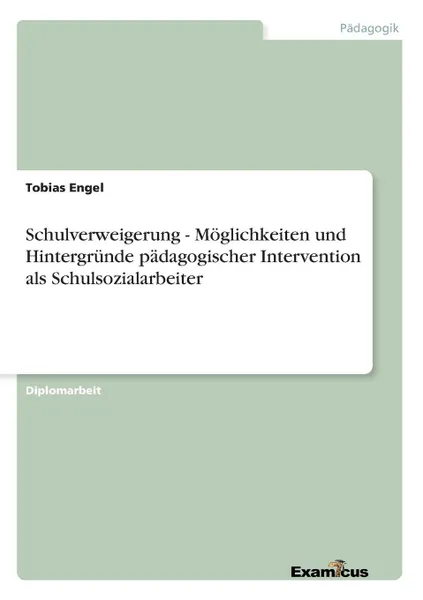 Обложка книги Schulverweigerung - Moglichkeiten und Hintergrunde padagogischer Intervention als Schulsozialarbeiter, Tobias Engel