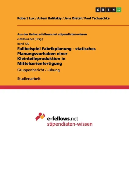 Обложка книги Fallbeispiel Fabrikplanung - statisches Planungsvorhaben einer Kleinteileproduktion in Mittelserienfertigung, Robert Lux, Artem Balitskiy, Jens Dietel