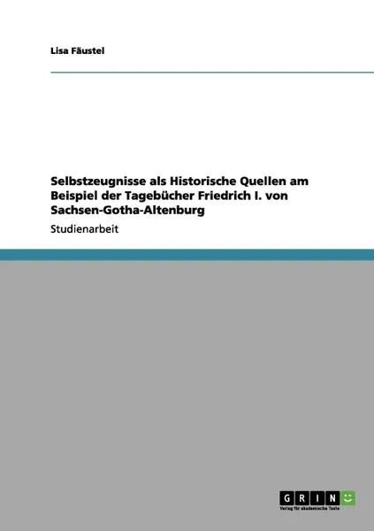 Обложка книги Selbstzeugnisse ALS Historische Quellen Am Beispiel Der Tagebucher Friedrich I. Von Sachsen-Gotha-Altenburg, Lisa F. Ustel, Lisa Faustel