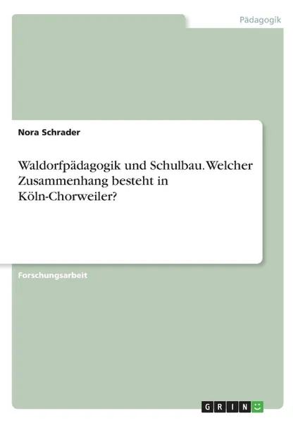 Обложка книги Waldorfpadagogik und Schulbau. Welcher Zusammenhang besteht in Koln-Chorweiler., Nora Schrader