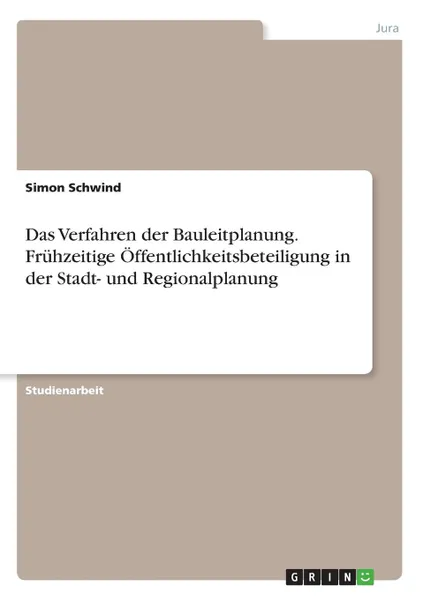 Обложка книги Das Verfahren der Bauleitplanung. Fruhzeitige Offentlichkeitsbeteiligung in der Stadt- und Regionalplanung, Simon Schwind