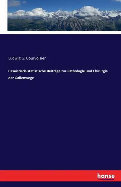 Обложка книги Casuistisch-statistische Beitrage zur Pathologie und Chirurgie der Gallenwege, Ludwig G. Courvoisier