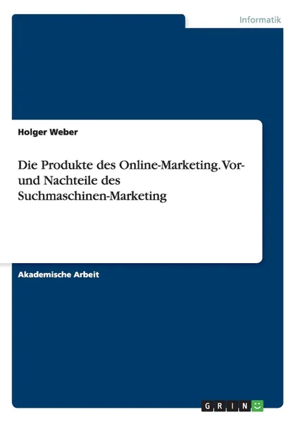 Обложка книги Die Produkte des Online-Marketing. Vor- und Nachteile des Suchmaschinen-Marketing, Holger Weber