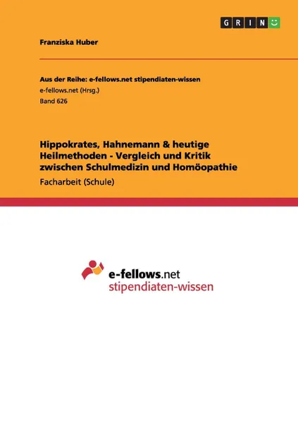 Обложка книги Hippokrates, Hahnemann . heutige Heilmethoden - Vergleich und Kritik zwischen Schulmedizin und Homoopathie, Franziska Huber