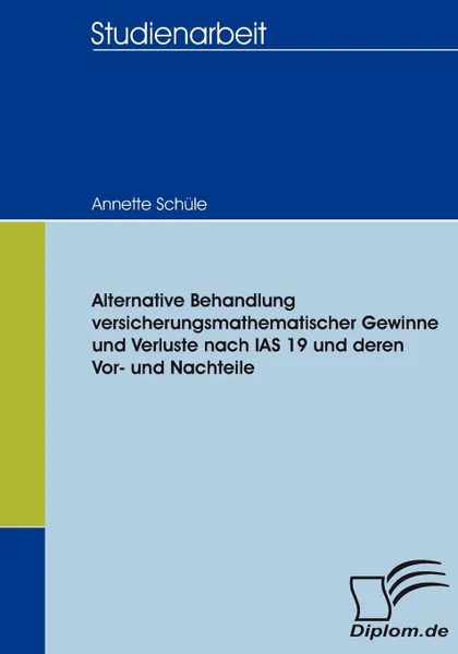 Обложка книги Alternative Behandlung versicherungsmathematischer Gewinne und Verluste nach IAS 19 und deren Vor- und Nachteile, Annette Schüle