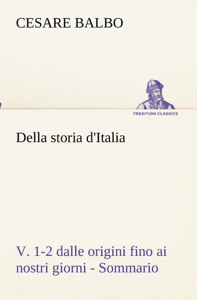 Обложка книги Della storia d.Italia, v. 1-2 dalle origini fino ai nostri giorni - Sommario, Cesare Balbo