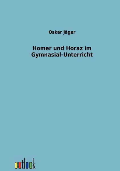 Обложка книги Homer und Horaz im Gymnasial-Unterricht, Oskar Jäger