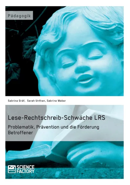 Обложка книги Lese-Rechtschreib-Schwache LRS. Problematik, Pravention und die Forderung Betroffener, Sarah Unthan, Sabrina Weber, Sabrina Gräf