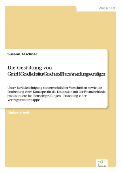 Обложка книги Die Gestaltung von GmbH-Gesellschafter-Geschaftsfuhrer-Anstellungsvertragen, Susann Täschner