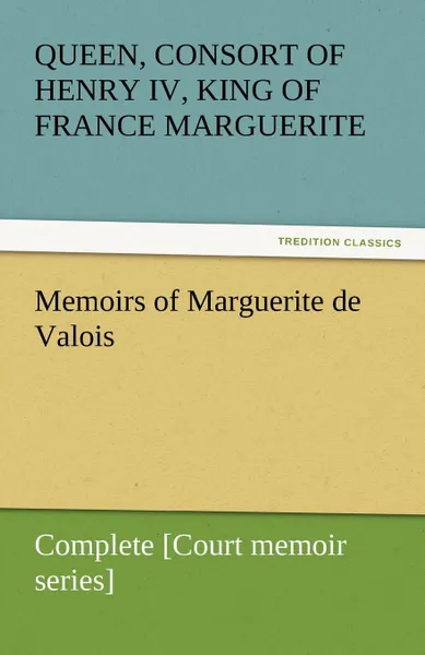 Обложка книги Memoirs of Marguerite de Valois - Complete .Court memoir series., Marguerite Queen