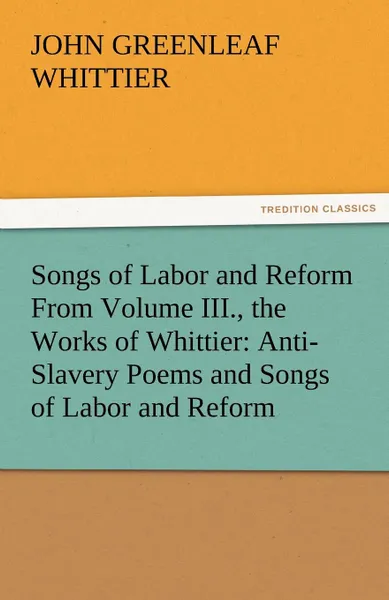 Обложка книги Songs of Labor and Reform from Volume III., the Works of Whittier. Anti-Slavery Poems and Songs of Labor and Reform, John Greenleaf Whittier