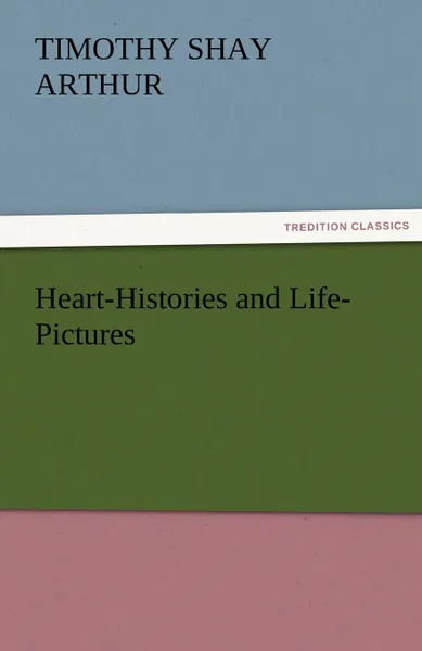 Обложка книги Heart-Histories and Life-Pictures, T. S. Arthur