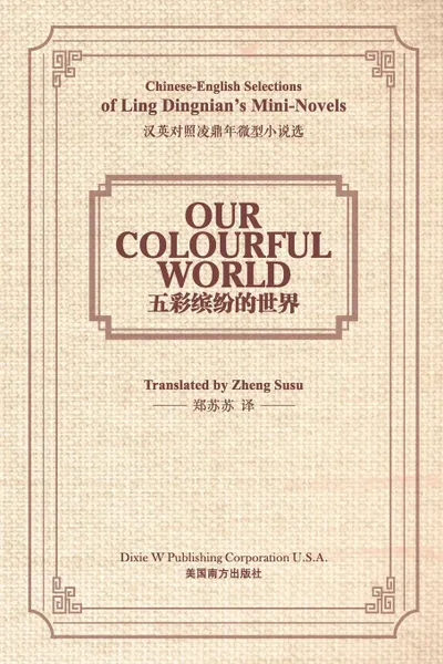 Обложка книги Our Colourful World. Chinese-English Selections of Ling Dingnian.s Mini-Novels, Dingnian Ling, Susu Zheng