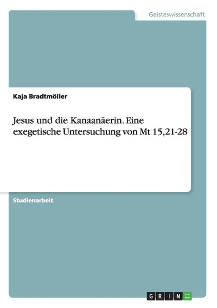 Обложка книги Jesus und die Kanaanaerin. Eine exegetische Untersuchung von Mt 15,21-28, Kaja Bradtmöller