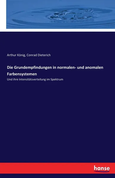 Обложка книги Die Grundempfindungen in normalen- und anomalen Farbensystemen, Arthur König, Conrad Dieterich