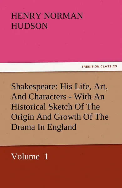 Обложка книги Shakespeare. His Life, Art, and Characters - With an Historical Sketch of the Origin and Growth of the Drama in England, Henry Norman Hudson