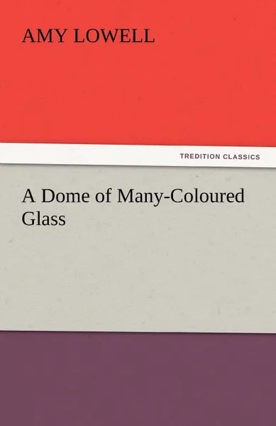 Обложка книги A Dome of Many-Coloured Glass, Amy Lowell