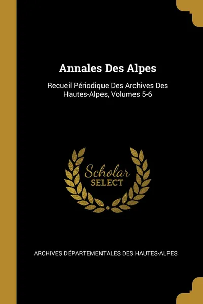 Обложка книги Annales Des Alpes. Recueil Periodique Des Archives Des Hautes-Alpes, Volumes 5-6, Archives Départementales Hautes-Alpes