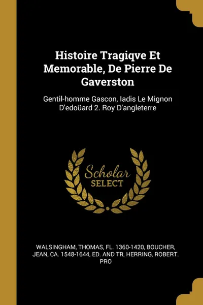 Обложка книги Histoire Tragiqve Et Memorable, De Pierre De Gaverston. Gentil-homme Gascon, Iadis Le Mignon D.edouard 2. Roy D.angleterre, Herring Robert. pro