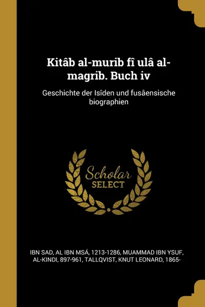 Обложка книги Kitab al-murib fi ula al-magrib. Buch iv. Geschichte der Isiden und fusaensische biographien, Al ibn Msá Ibn Sad, al-Kindi Muammad ibn Ysuf, Knut Leonard Tallqvist