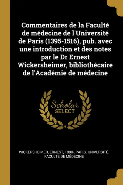 Обложка книги Commentaires de la Faculte de medecine de l.Universite de Paris (1395-1516), pub. avec une introduction et des notes par le Dr Ernest Wickersheimer, bibliothecaire de l.Academie de medecine, Ernest Wickersheimer