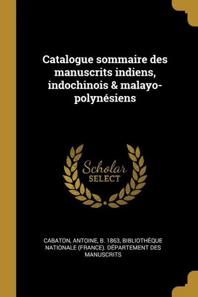 Обложка книги Catalogue sommaire des manuscrits indiens, indochinois . malayo-polynesiens, Antoine Cabaton