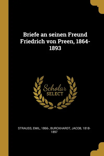 Обложка книги Briefe an seinen Freund Friedrich von Preen, 1864-1893, Emil Strauss, Jacob Burckhardt