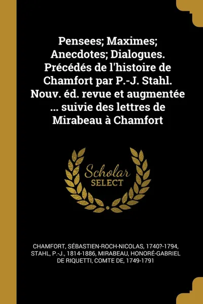 Обложка книги Pensees; Maximes; Anecdotes; Dialogues. Precedes de l.histoire de Chamfort par P.-J. Stahl. Nouv. ed. revue et augmentee ... suivie des lettres de Mirabeau a Chamfort, Sébastien-Roch-Nicolas Chamfort, P-J Stahl