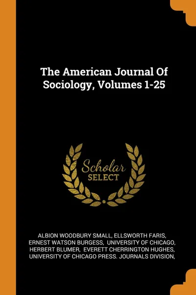 Обложка книги The American Journal Of Sociology, Volumes 1-25, Albion Woodbury Small, Ellsworth Faris