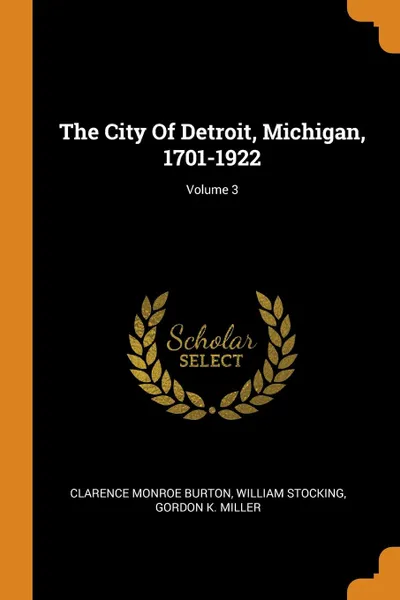 Обложка книги The City Of Detroit, Michigan, 1701-1922; Volume 3, Clarence Monroe Burton, William Stocking