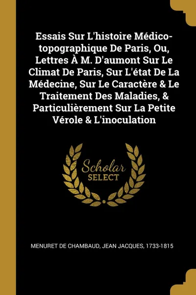 Обложка книги Essais Sur L.histoire Medico-topographique De Paris, Ou, Lettres A M. D.aumont Sur Le Climat De Paris, Sur L.etat De La Medecine, Sur Le Caractere . Le Traitement Des Maladies, . Particulierement Sur La Petite Verole . L.inoculation, 