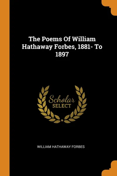 Обложка книги The Poems Of William Hathaway Forbes, 1881- To 1897, William Hathaway Forbes