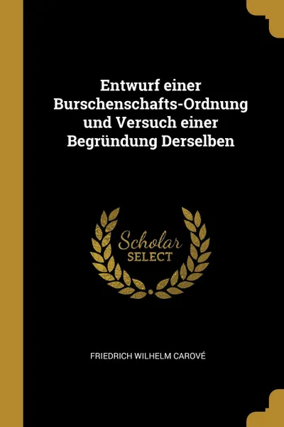 Обложка книги Entwurf einer Burschenschafts-Ordnung und Versuch einer Begrundung Derselben, Friedrich Wilhelm Carové