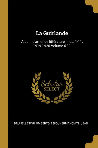 Обложка книги La Guirlande. Album d.art et de litterature : nos. 1-11, 1919-1920 Volume 6-11, Brunelleschi Umberto 1886-, Hermanovitz Jean