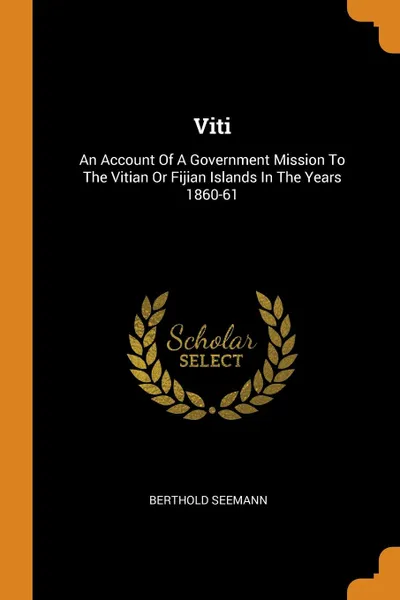 Обложка книги Viti. An Account Of A Government Mission To The Vitian Or Fijian Islands In The Years 1860-61, Berthold Seemann