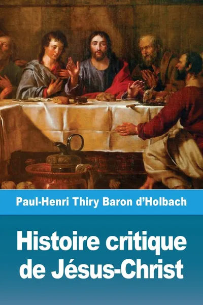 Обложка книги Histoire critique de Jesus-Christ. ou Analyse raisonnee des Evangiles, Paul-Henri Thiry Baron d'Holbach